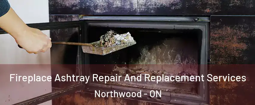 Fireplace Ashtray Repair And Replacement Services Northwood - ON
