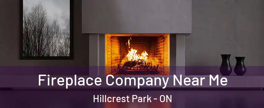 Fireplace Company Near Me Hillcrest Park - ON