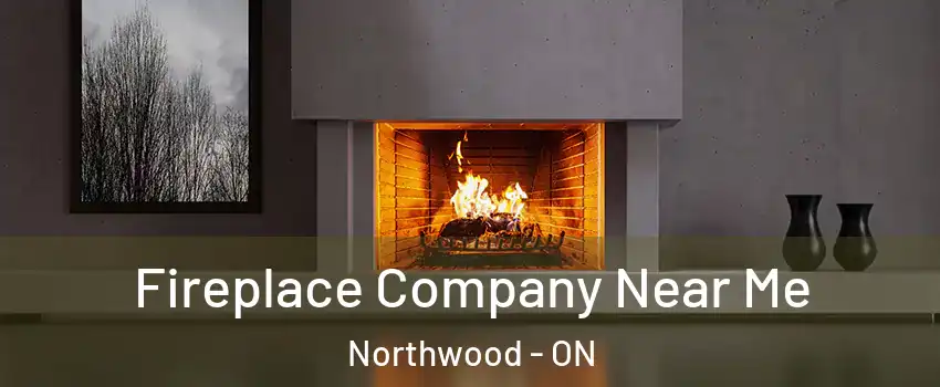  Fireplace Company Near Me Northwood - ON