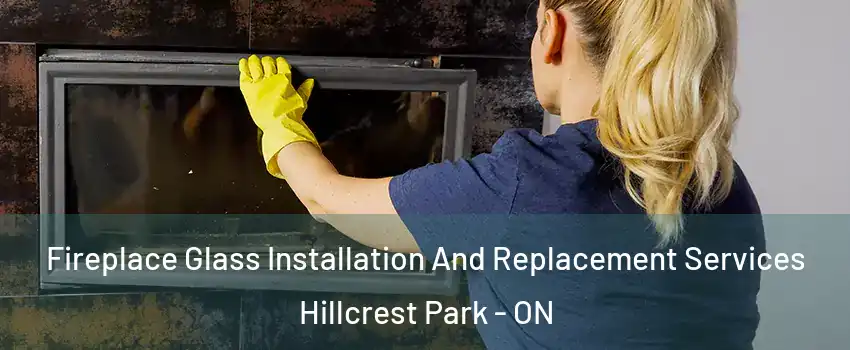  Fireplace Glass Installation And Replacement Services Hillcrest Park - ON