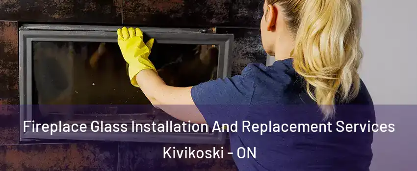  Fireplace Glass Installation And Replacement Services Kivikoski - ON