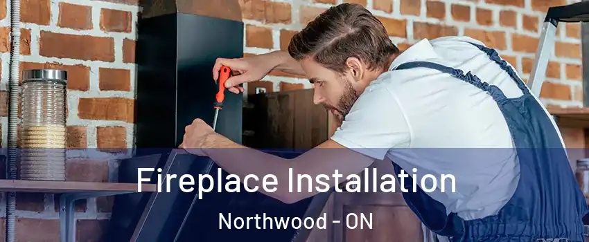  Fireplace Installation Northwood - ON