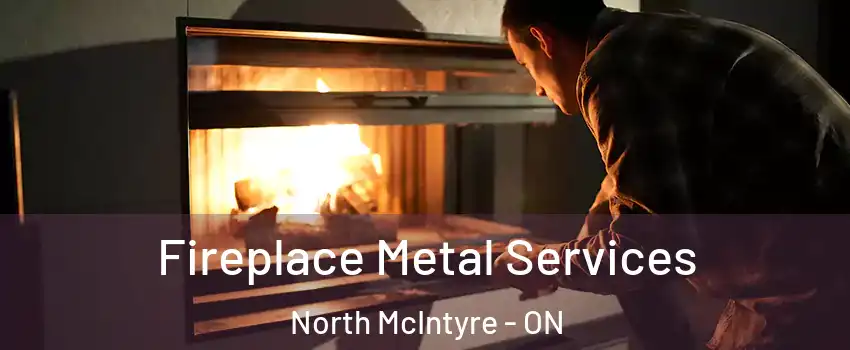 Fireplace Metal Services North McIntyre - ON