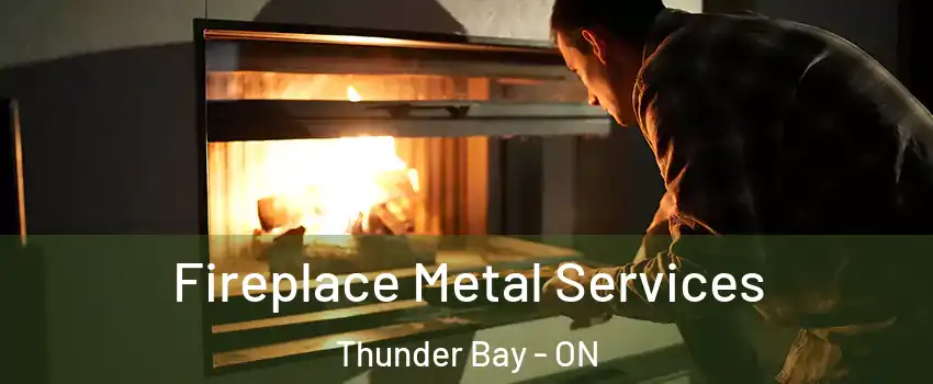Fireplace Metal Services Thunder Bay - ON