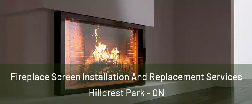 Fireplace Screen Installation And Replacement Services Hillcrest Park - ON
