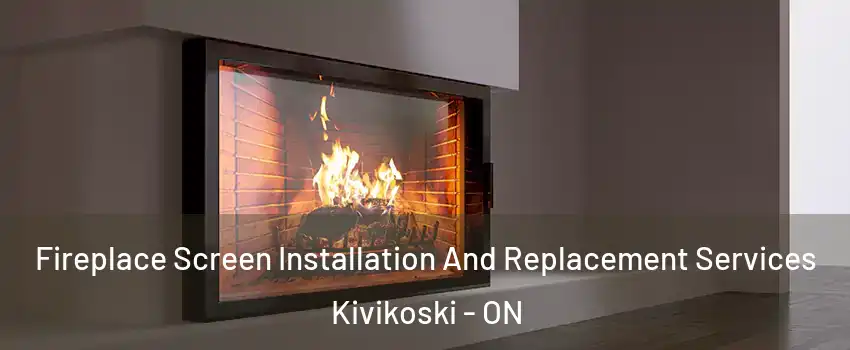 Fireplace Screen Installation And Replacement Services Kivikoski - ON
