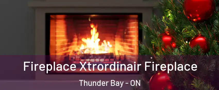 Fireplace Xtrordinair Fireplace Thunder Bay - ON