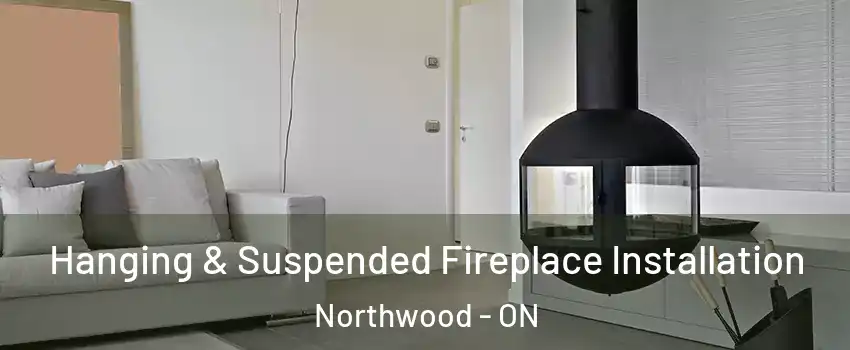 Hanging & Suspended Fireplace Installation Northwood - ON