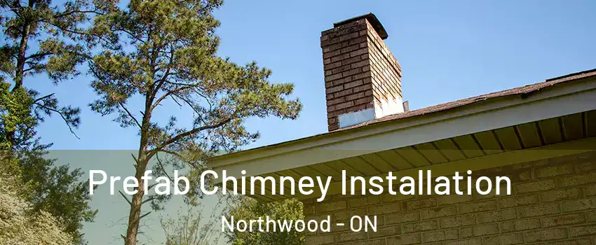  Prefab Chimney Installation Northwood - ON