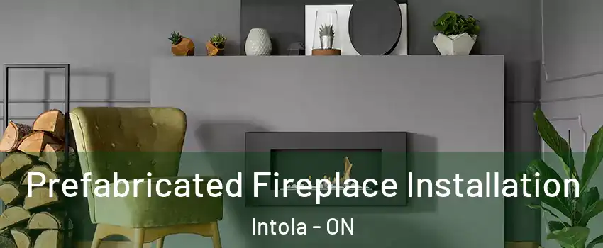  Prefabricated Fireplace Installation Intola - ON
