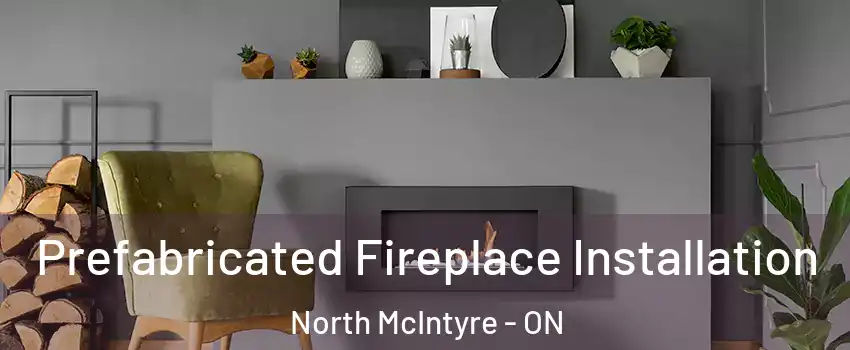  Prefabricated Fireplace Installation North McIntyre - ON