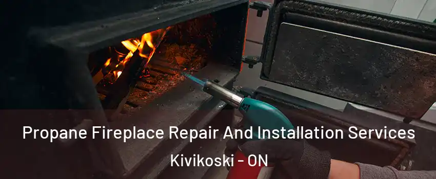 Propane Fireplace Repair And Installation Services Kivikoski - ON