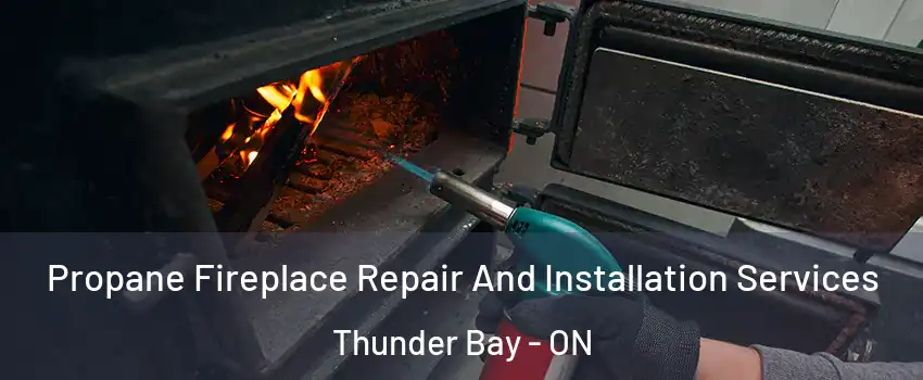 Propane Fireplace Repair And Installation Services Thunder Bay - ON