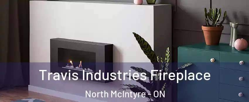 Travis Industries Fireplace North McIntyre - ON