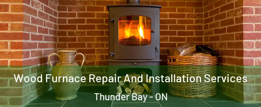  Wood Furnace Repair And Installation Services Thunder Bay - ON